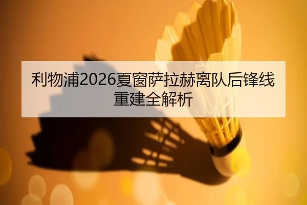 利物浦2026夏窗萨拉赫离队后锋线重建全解析