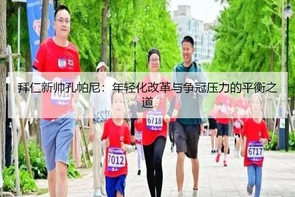 拜仁新帅孔帕尼：年轻化改革与争冠压力的平衡之道